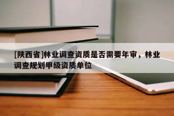 [陕西省]林业调查资质是否需要年审，林业调查规划甲级资质单位