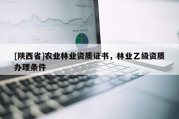 [陕西省]农业林业资质证书，林业乙级资质办理条件