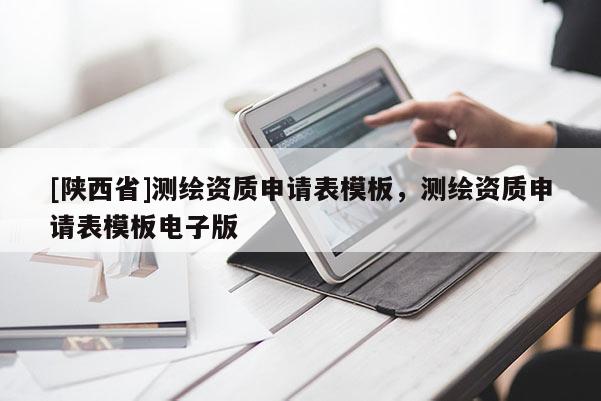 [陕西省]测绘资质申请表模板，测绘资质申请表模板电子版