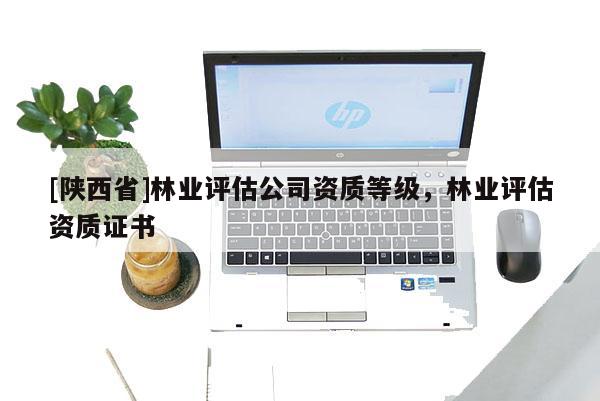 [陕西省]林业评估公司资质等级，林业评估资质证书