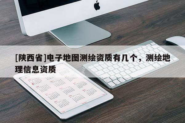 [陕西省]电子地图测绘资质有几个，测绘地理信息资质