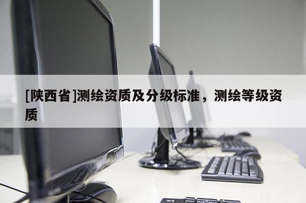 [陕西省]测绘资质及分级标准，测绘等级资质