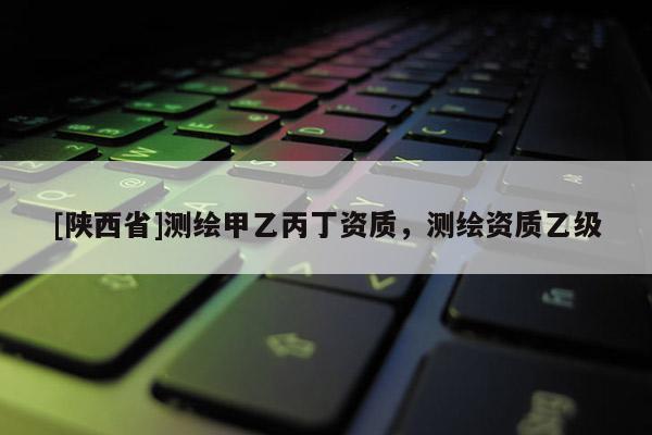 [陕西省]测绘甲乙丙丁资质，测绘资质乙级