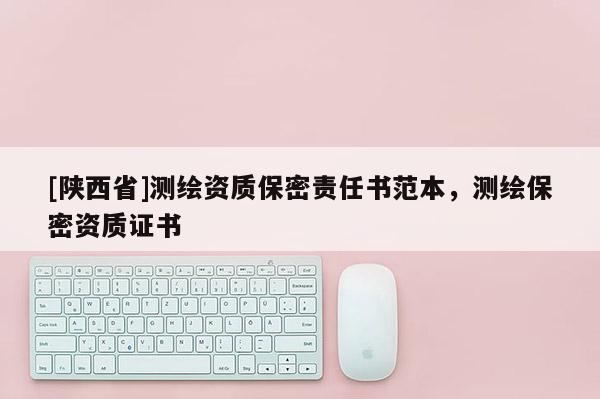 [陕西省]测绘资质保密责任书范本，测绘保密资质证书