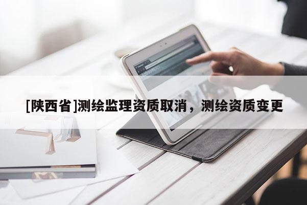 [陕西省]测绘监理资质取消，测绘资质变更