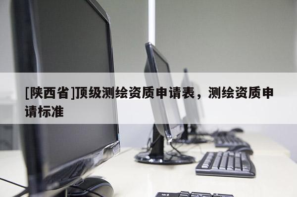 [陕西省]顶级测绘资质申请表，测绘资质申请标准
