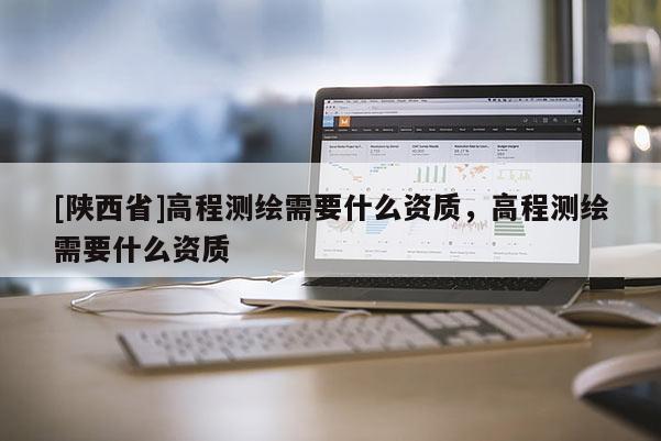 [陕西省]高程测绘需要什么资质，高程测绘需要什么资质