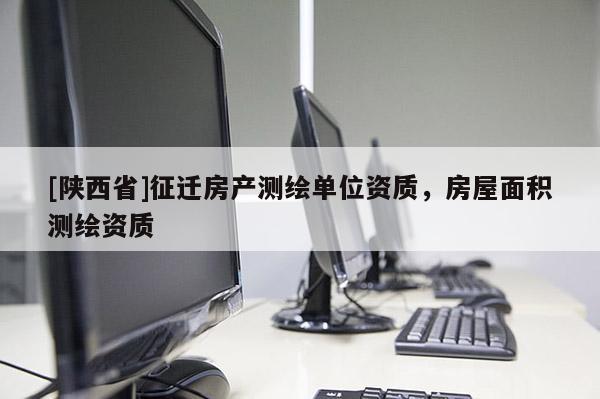 [陕西省]征迁房产测绘单位资质，房屋面积测绘资质