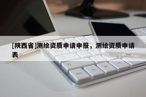 [陕西省]测绘资质申请申报，测绘资质申请表
