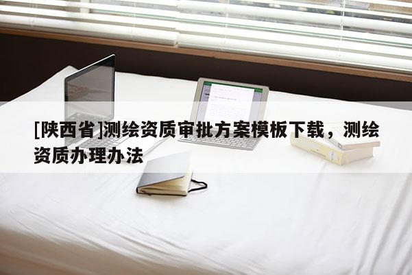 [陕西省]测绘资质审批方案模板下载，测绘资质办理办法