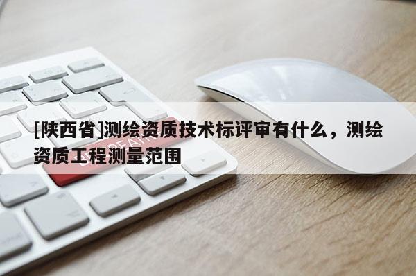 [陕西省]测绘资质技术标评审有什么，测绘资质工程测量范围