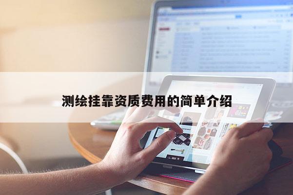 测绘挂靠资质费用的简单介绍