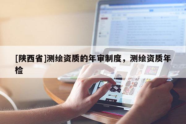 [陕西省]测绘资质的年审制度，测绘资质年检