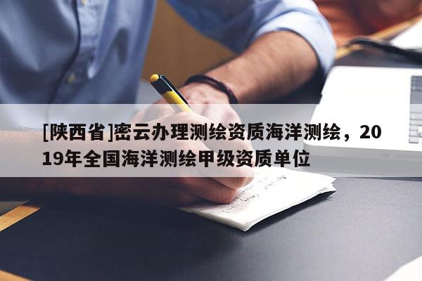[陕西省]密云办理测绘资质海洋测绘，2019年全国海洋测绘甲级资质单位