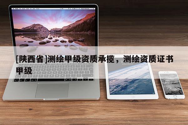 [陕西省]测绘甲级资质承揽，测绘资质证书甲级