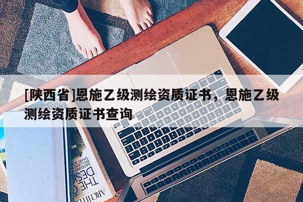 [陕西省]恩施乙级测绘资质证书，恩施乙级测绘资质证书查询