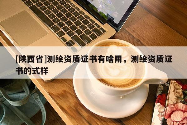 [陕西省]测绘资质证书有啥用，测绘资质证书的式样