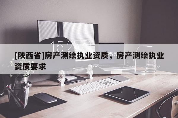 [陕西省]房产测绘执业资质，房产测绘执业资质要求