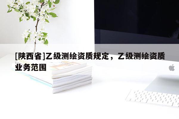 [陕西省]乙级测绘资质规定，乙级测绘资质业务范围