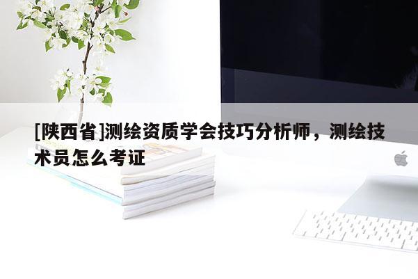 [陕西省]测绘资质学会技巧分析师，测绘技术员怎么考证