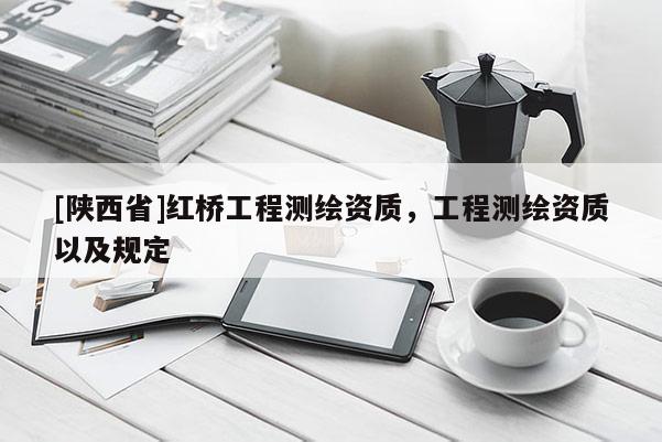 [陕西省]红桥工程测绘资质，工程测绘资质以及规定
