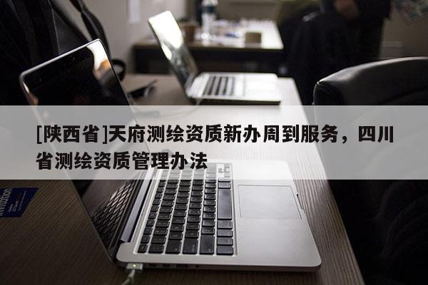 [陕西省]天府测绘资质新办周到服务，四川省测绘资质管理办法