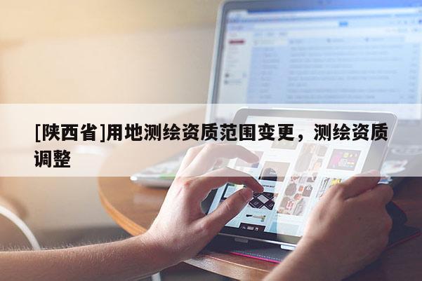 [陕西省]用地测绘资质范围变更，测绘资质调整