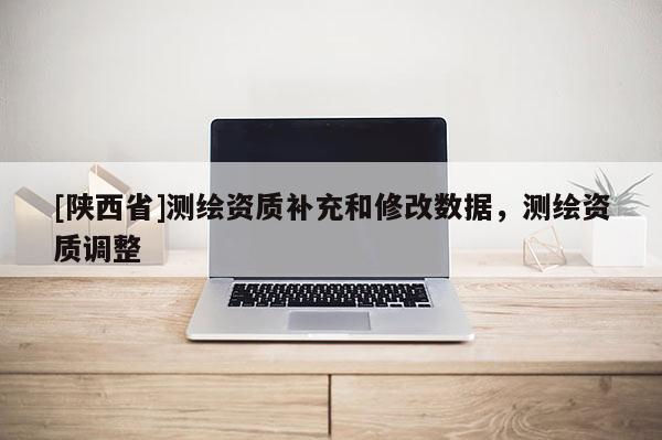 [陕西省]测绘资质补充和修改数据，测绘资质调整
