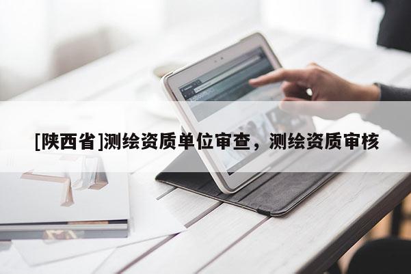 [陕西省]测绘资质单位审查，测绘资质审核
