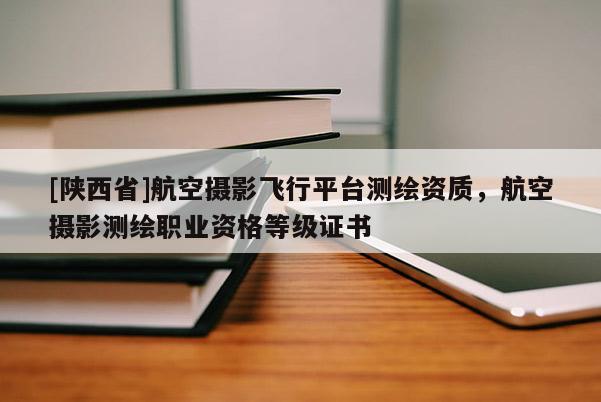 [陕西省]航空摄影飞行平台测绘资质，航空摄影测绘职业资格等级证书