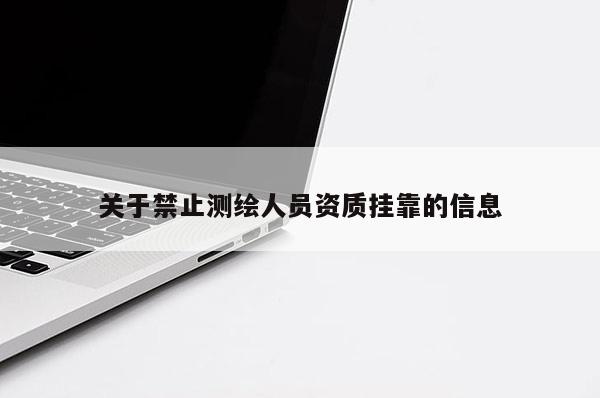 关于禁止测绘人员资质挂靠的信息