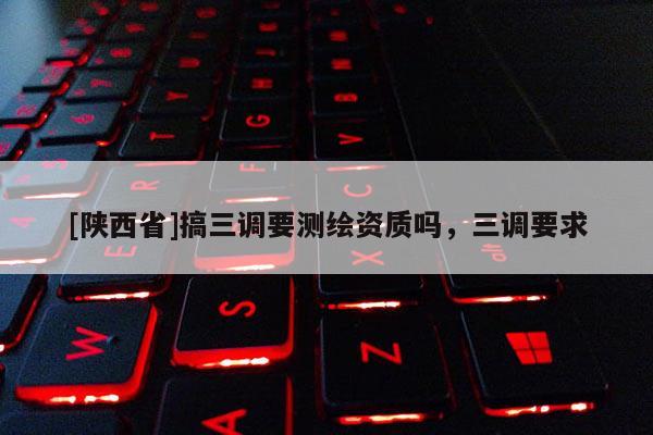 [陕西省]搞三调要测绘资质吗，三调要求
