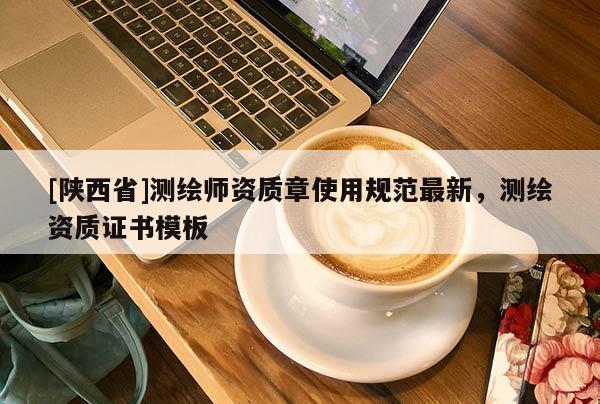 [陕西省]测绘师资质章使用规范最新，测绘资质证书模板