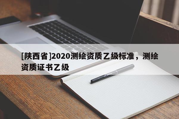 [陕西省]2020测绘资质乙级标准，测绘资质证书乙级