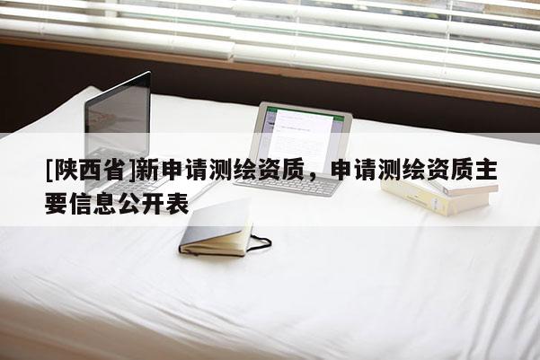 [陕西省]新申请测绘资质，申请测绘资质主要信息公开表