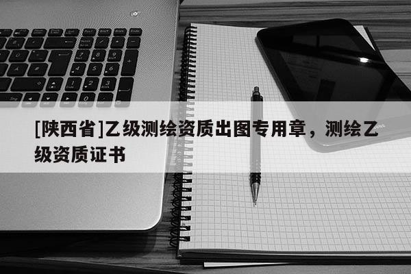 [陕西省]乙级测绘资质出图专用章，测绘乙级资质证书