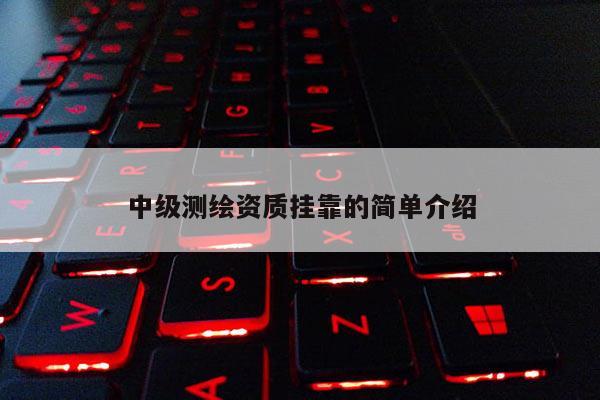 中级测绘资质挂靠的简单介绍