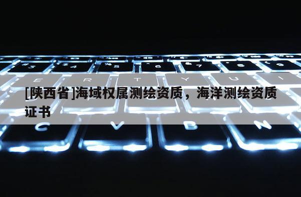 [陕西省]海域权属测绘资质，海洋测绘资质证书