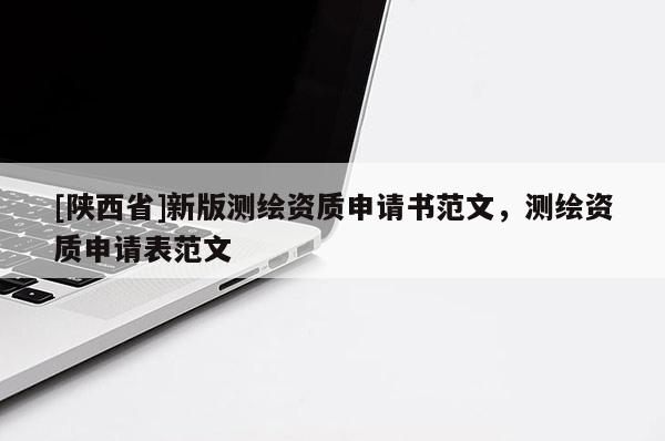 [陕西省]新版测绘资质申请书范文，测绘资质申请表范文