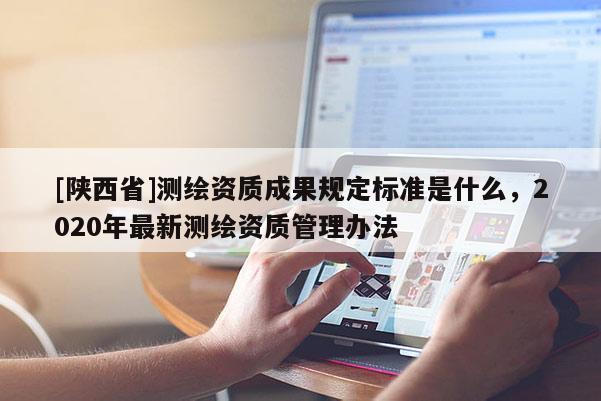 [陕西省]测绘资质成果规定标准是什么，2020年最新测绘资质管理办法