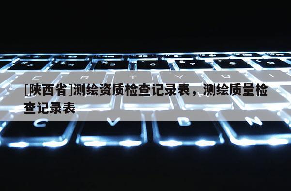 [陕西省]测绘资质检查记录表，测绘质量检查记录表