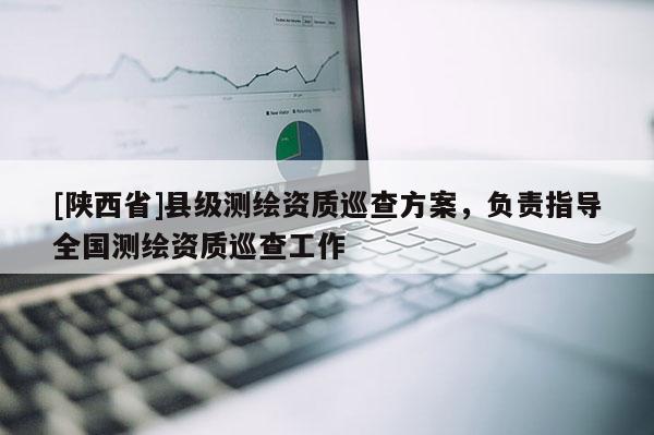 [陕西省]县级测绘资质巡查方案，负责指导全国测绘资质巡查工作
