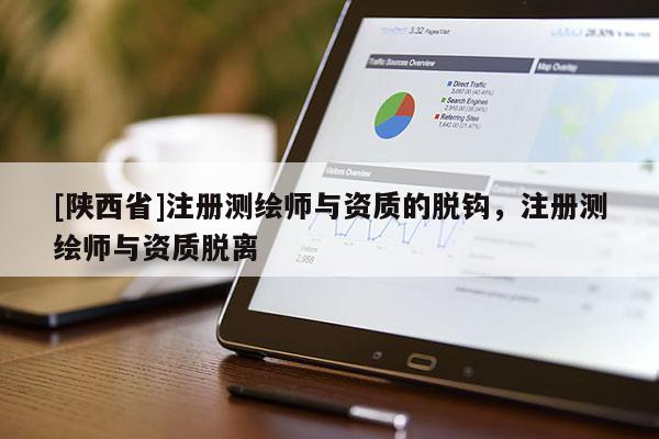 [陕西省]注册测绘师与资质的脱钩，注册测绘师与资质脱离
