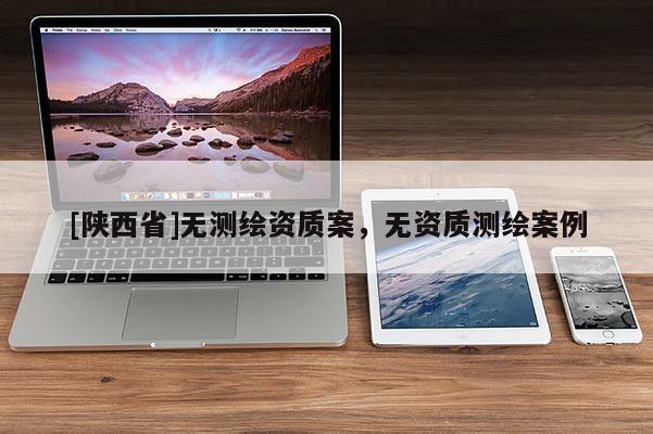 [陕西省]无测绘资质案，无资质测绘案例