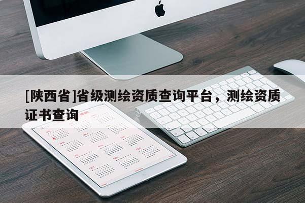 [陕西省]省级测绘资质查询平台，测绘资质证书查询