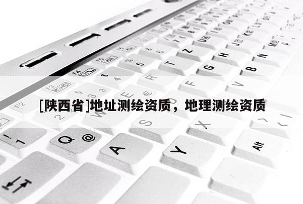 [陕西省]地址测绘资质，地理测绘资质