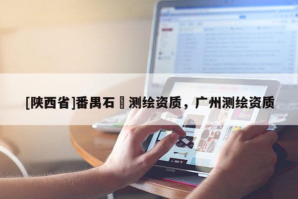 [陕西省]番禺石碁测绘资质，广州测绘资质