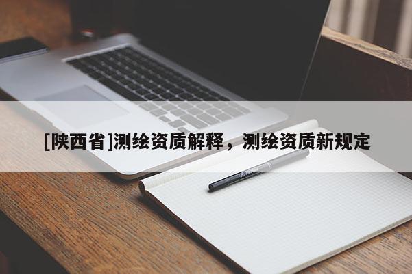 [陕西省]测绘资质解释，测绘资质新规定