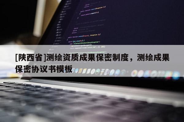 [陕西省]测绘资质成果保密制度，测绘成果保密协议书模板
