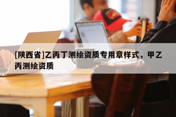 [陕西省]乙丙丁测绘资质专用章样式，甲乙丙测绘资质